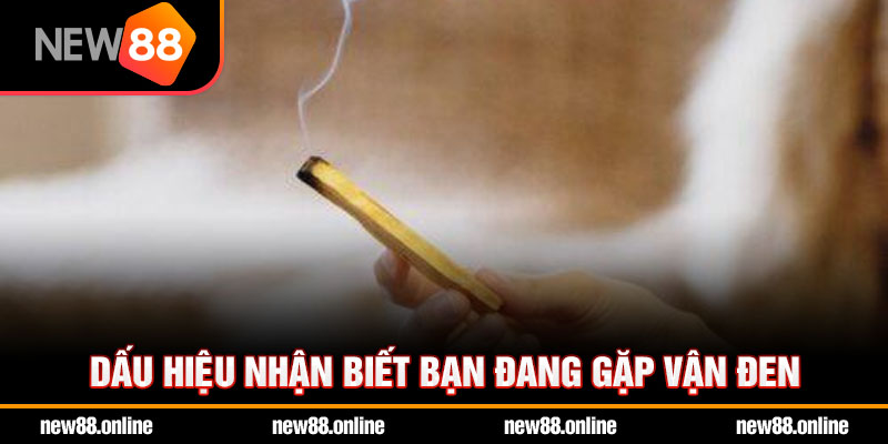 Dấu hiệu nhận biết bạn đang gặp vận đen