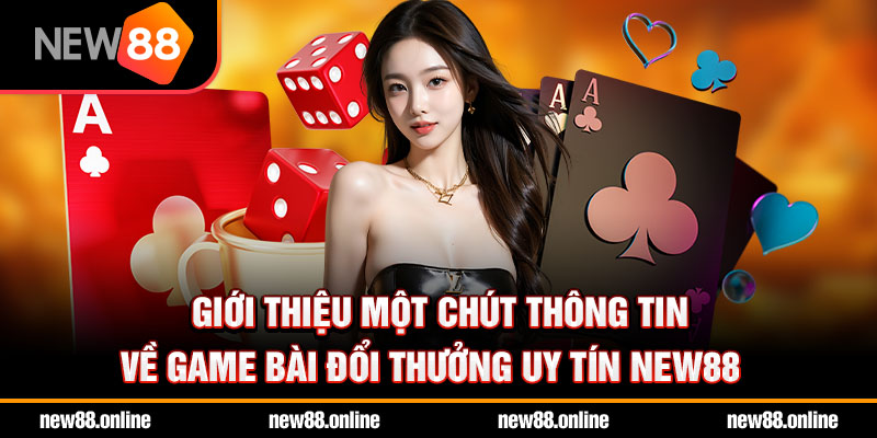 Giới thiệu một chút thông tin về game bài đổi thưởng uy tín NEW88