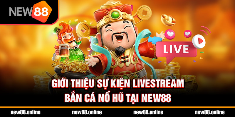 Giới thiệu sự kiện livestream bắn cá nổ hũ tại NEW88