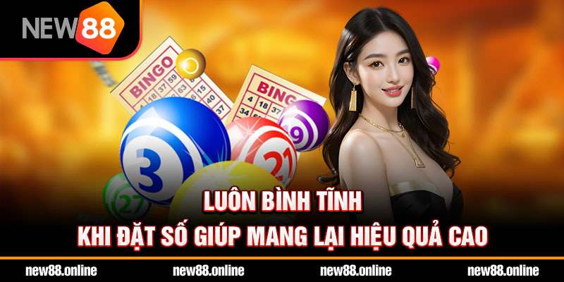 Luôn bình tĩnh khi đặt số giúp mang lại hiệu quả cao