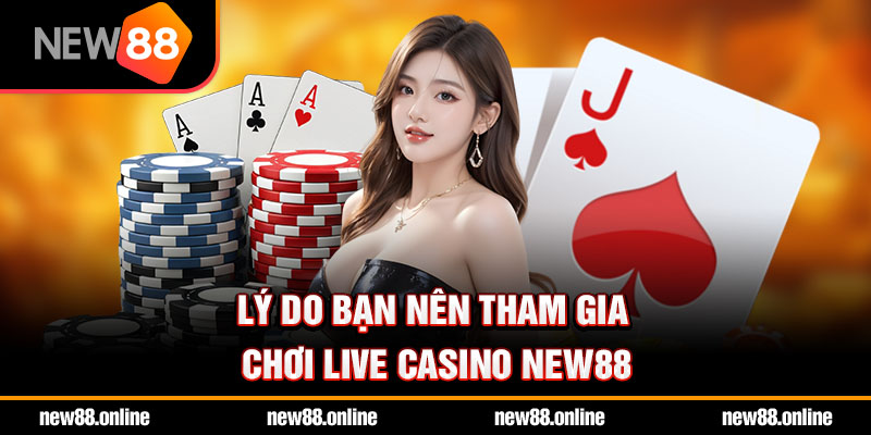 Lý do bạn nên tham gia chơi live casino NEW88