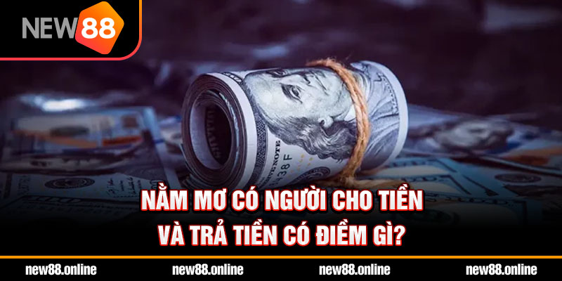 Nằm mơ có người cho tiền và trả tiền có điềm gì?