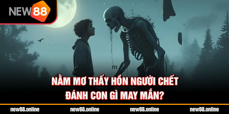 Nằm mơ thấy hồn người chết đánh con gì may mắn?