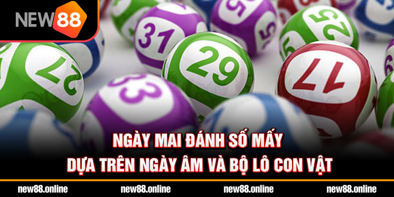 Ngày mai đánh số mấy dựa trên ngày âm và bộ lô con vật