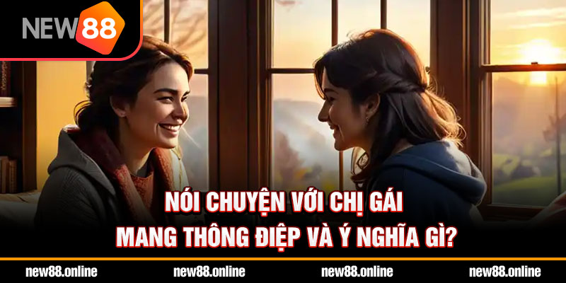 Nói chuyện với chị gái mang thông điệp và ý nghĩa gì?