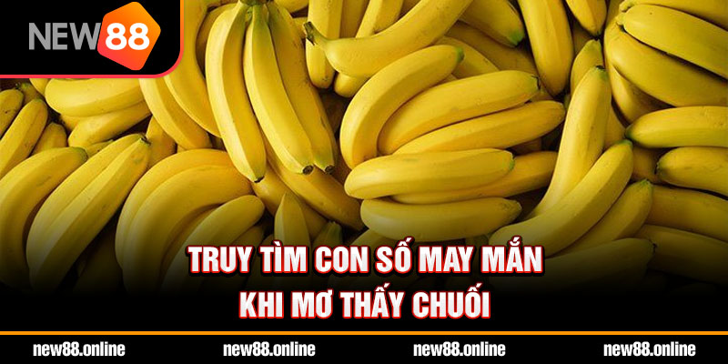 Truy tìm con số may mắn khi mơ thấy chuối
